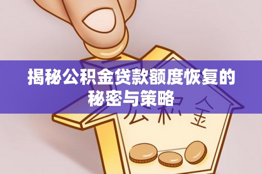 邱县揭秘公积金贷款额度恢复的秘密与策略