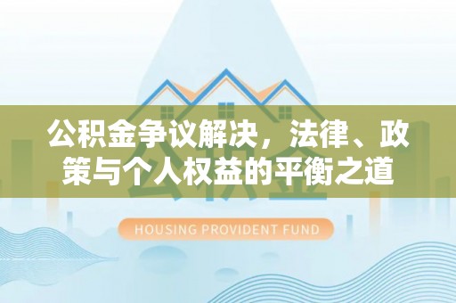 邱县公积金争议解决，法律、政策与个人权益的平衡之道