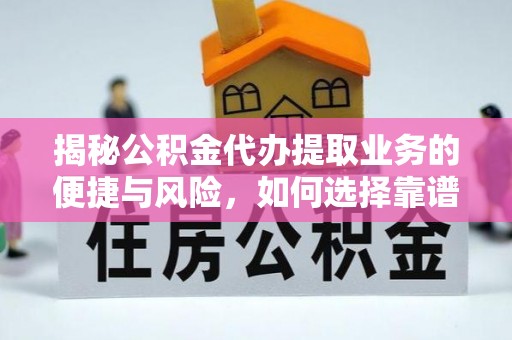 邱县揭秘公积金代办提取业务的便捷与风险，如何选择靠谱服务？
