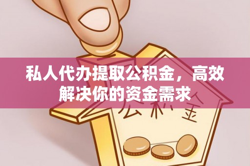 邱县私人代办提取公积金，高效解决你的资金需求