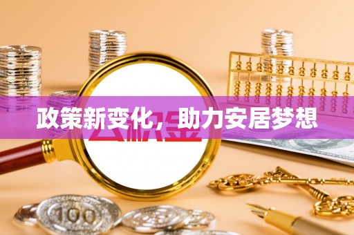 邱县政策新变化，助力安居梦想