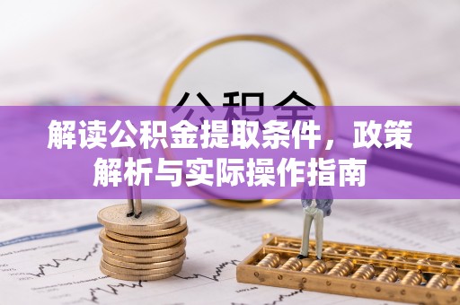 邱县解读公积金提取条件，政策解析与实际操作指南