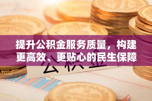 邱县提升公积金服务质量，构建更高效、更贴心的民生保障体系