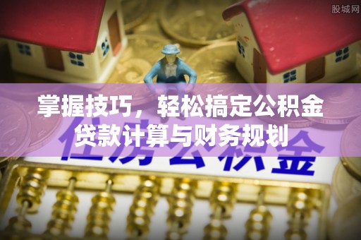 邱县掌握技巧，轻松搞定公积金贷款计算与财务规划