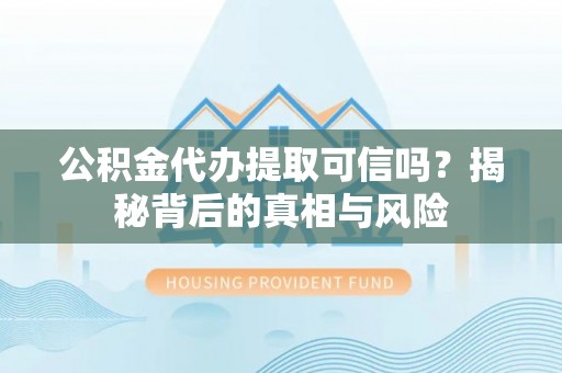 邱县公积金代办提取可信吗？揭秘背后的真相与风险