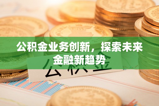 邱县公积金业务创新，探索未来金融新趋势