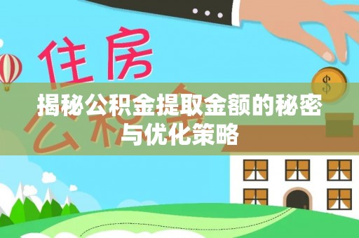邱县揭秘公积金提取金额的秘密与优化策略