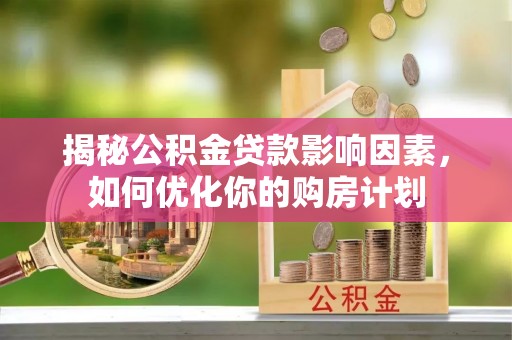 邱县揭秘公积金贷款影响因素，如何优化你的购房计划