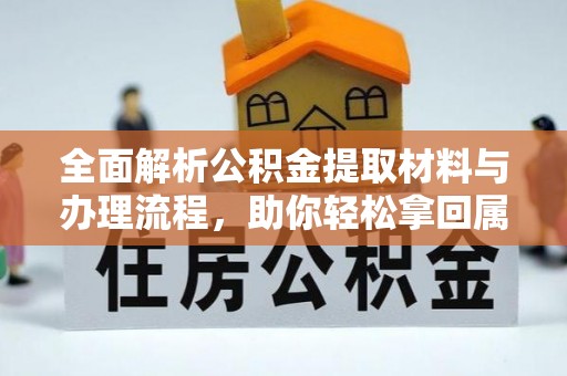 邱县全面解析公积金提取材料与办理流程，助你轻松拿回属于自己的钱