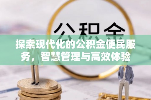 邱县探索现代化的公积金便民服务，智慧管理与高效体验