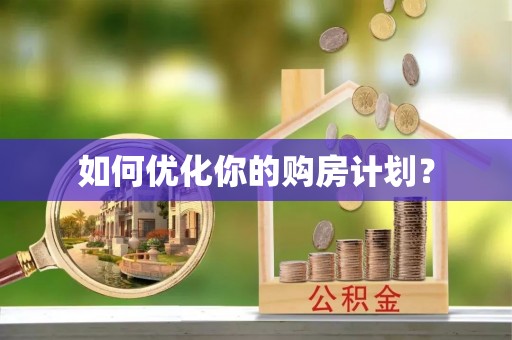 邱县如何优化你的购房计划？
