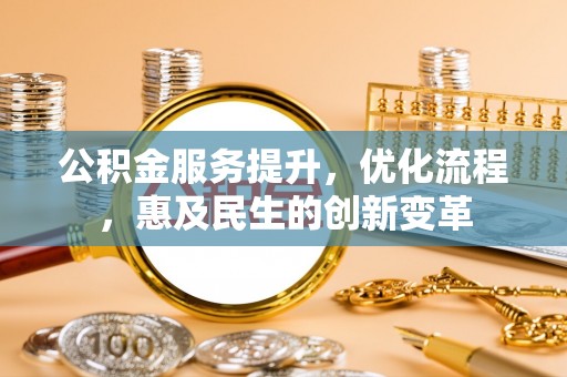 邱县公积金服务提升，优化流程，惠及民生的创新变革