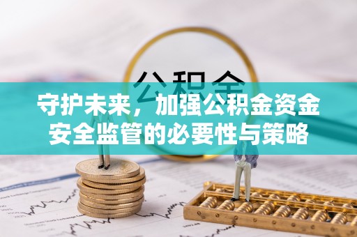 邱县守护未来，加强公积金资金安全监管的必要性与策略
