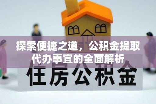 邱县探索便捷之道，公积金提取代办事宜的全面解析