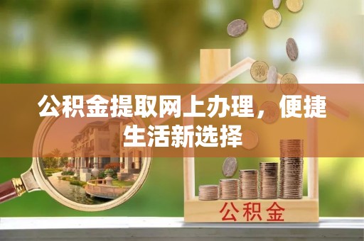 邱县公积金提取网上办理，便捷生活新选择