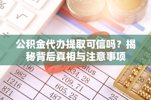 邱县公积金代办提取可信吗？揭秘背后真相与注意事项