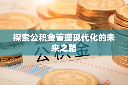邱县探索公积金管理现代化的未来之路