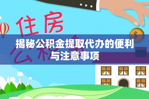 邱县揭秘公积金提取代办的便利与注意事项