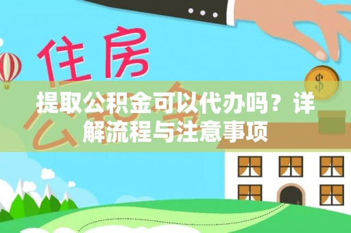 邱县提取公积金可以代办吗？详解流程与注意事项