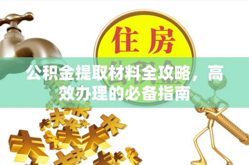 邱县公积金提取材料全攻略，高效办理的必备指南