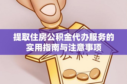 邱县提取住房公积金代办服务的实用指南与注意事项