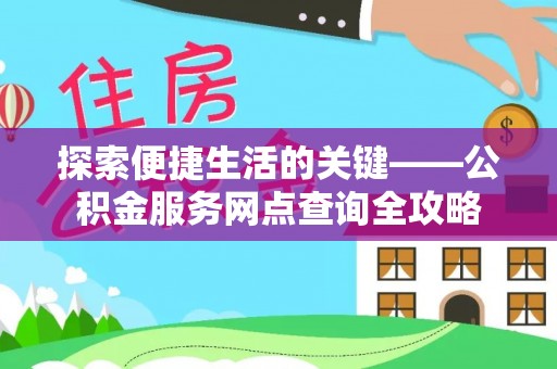 邱县探索便捷生活的关键——公积金服务网点查询全攻略