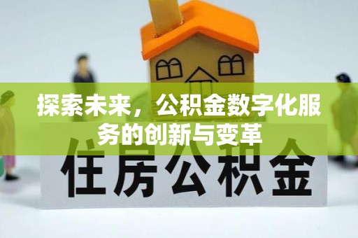 邱县探索未来，公积金数字化服务的创新与变革