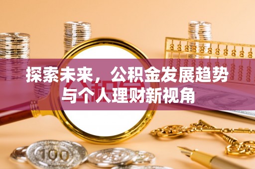 邱县探索未来，公积金发展趋势与个人理财新视角