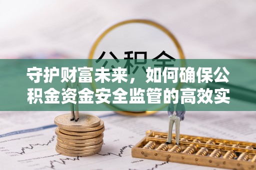 邱县守护财富未来，如何确保公积金资金安全监管的高效实施