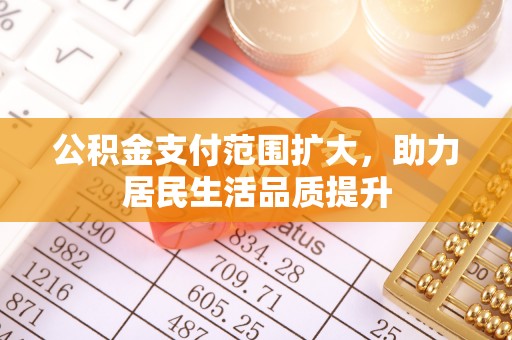 邱县公积金支付范围扩大，助力居民生活品质提升