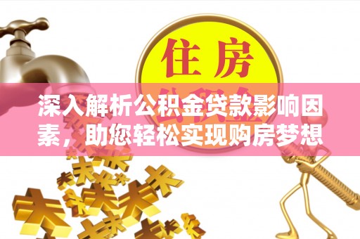 邱县深入解析公积金贷款影响因素，助您轻松实现购房梦想