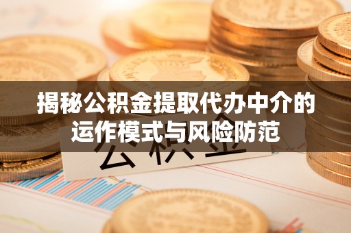 邱县揭秘公积金提取代办中介的运作模式与风险防范