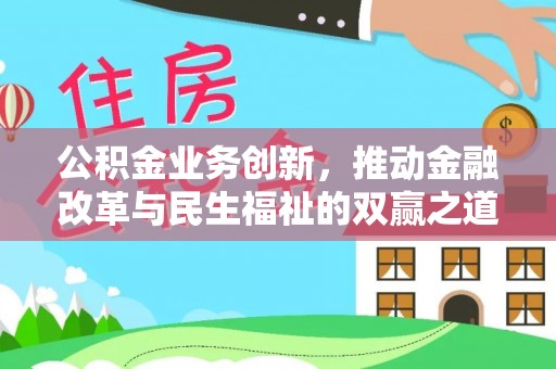 邱县公积金业务创新，推动金融改革与民生福祉的双赢之道