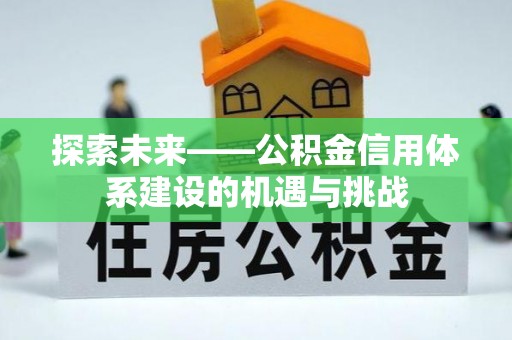 邱县探索未来——公积金信用体系建设的机遇与挑战
