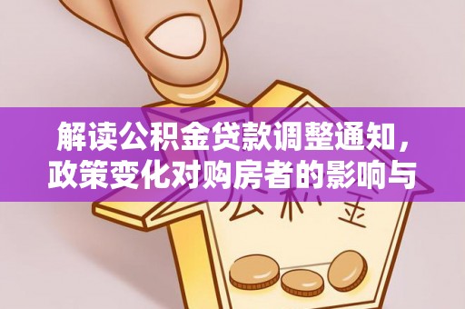 邱县解读公积金贷款调整通知，政策变化对购房者的影响与应对策略