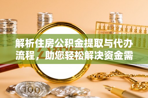 邱县解析住房公积金提取与代办流程，助您轻松解决资金需求