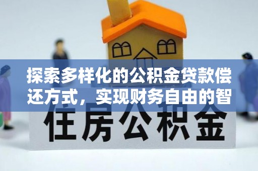 邱县探索多样化的公积金贷款偿还方式，实现财务自由的智慧选择