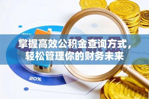邱县掌握高效公积金查询方式，轻松管理你的财务未来