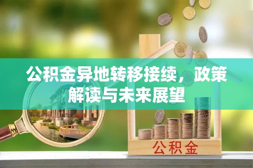 邱县公积金异地转移接续，政策解读与未来展望
