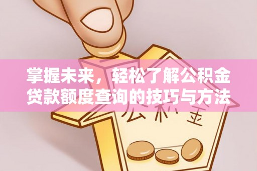 邱县掌握未来，轻松了解公积金贷款额度查询的技巧与方法