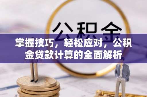 邱县掌握技巧，轻松应对，公积金贷款计算的全面解析