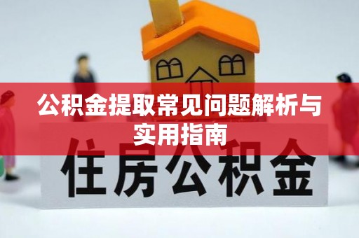 邱县公积金提取常见问题解析与实用指南
