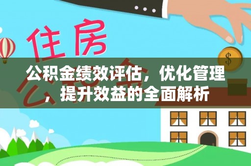 邱县公积金绩效评估，优化管理，提升效益的全面解析