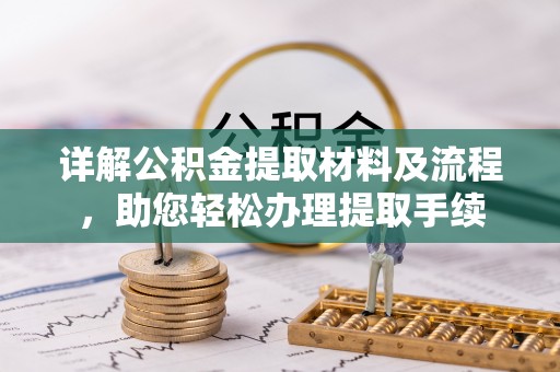 邱县详解公积金提取材料及流程，助您轻松办理提取手续