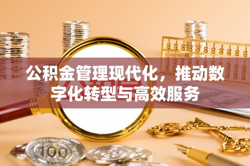 邱县公积金管理现代化，推动数字化转型与高效服务
