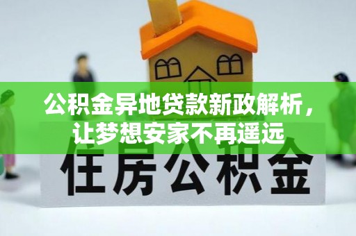 邱县公积金异地贷款新政解析，让梦想安家不再遥远