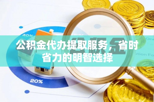 邱县公积金代办提取服务，省时省力的明智选择