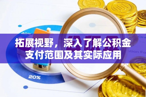 邱县拓展视野，深入了解公积金支付范围及其实际应用