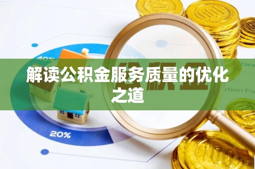 邱县解读公积金服务质量的优化之道