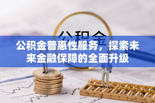邱县公积金普惠性服务，探索未来金融保障的全面升级
